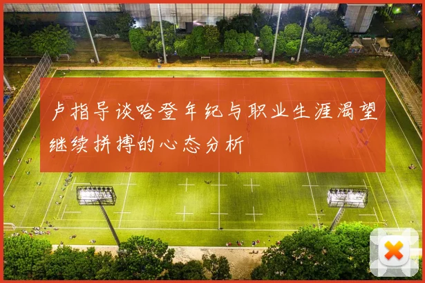 卢指导谈哈登年纪与职业生涯渴望继续拼搏的心态分析