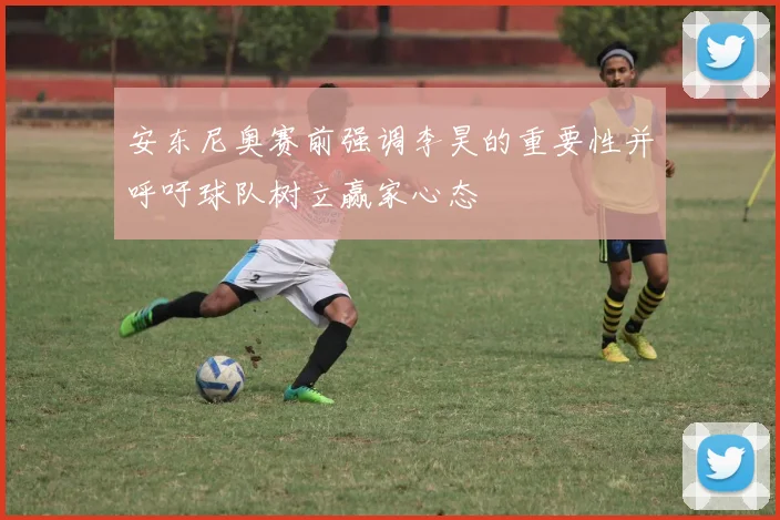 安东尼奥赛前强调李昊的重要性并呼吁球队树立赢家心态
