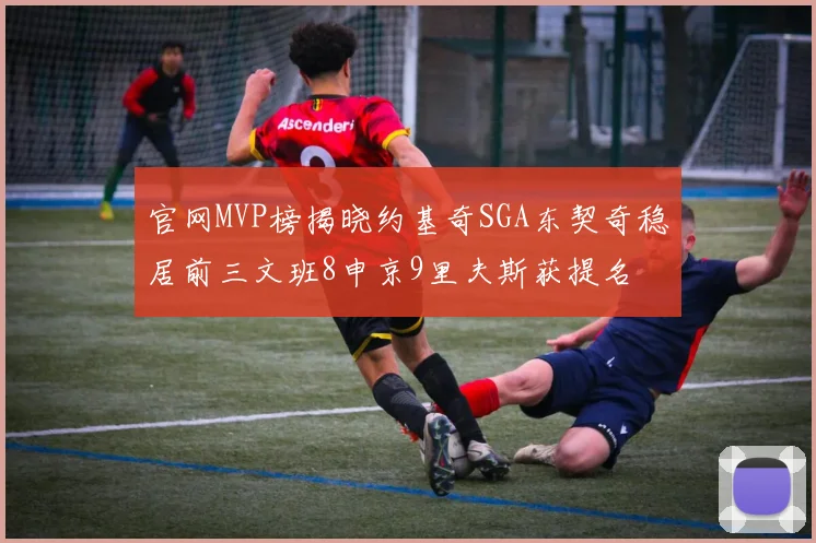 官网MVP榜揭晓约基奇SGA东契奇稳居前三文班8申京9里夫斯获提名
