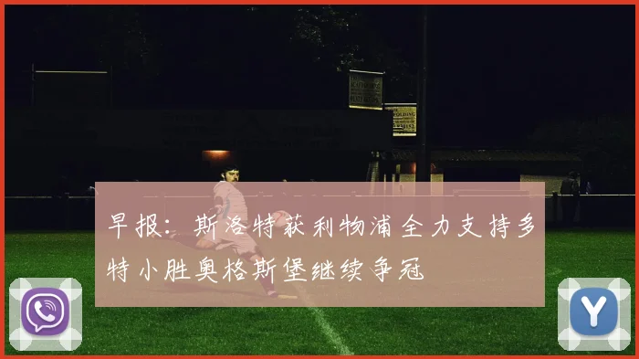 早报：斯洛特获利物浦全力支持多特小胜奥格斯堡继续争冠