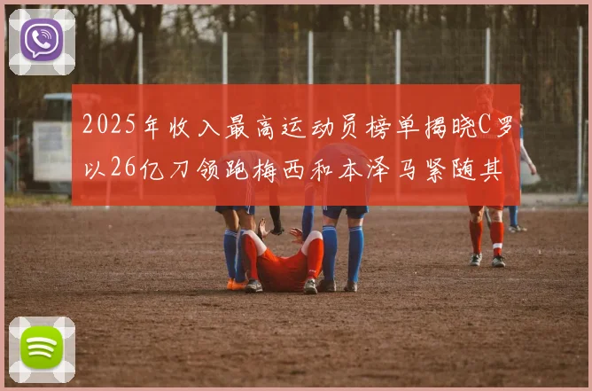 2025年收入最高运动员榜单揭晓C罗以26亿刀领跑梅西和本泽马紧随其后