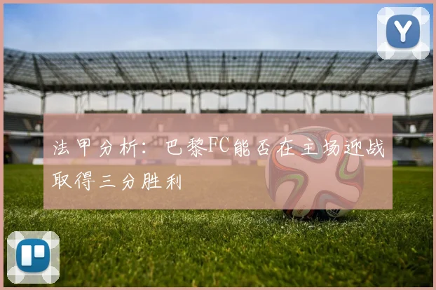 法甲分析：巴黎FC能否在主场迎战取得三分胜利