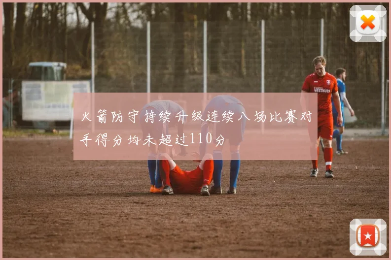 火箭防守持续升级连续八场比赛对手得分均未超过110分