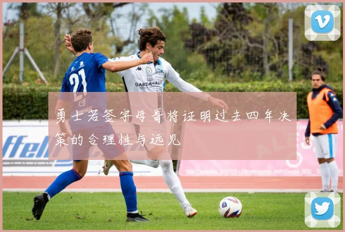 勇士若签字母哥将证明过去四年决策的合理性与远见