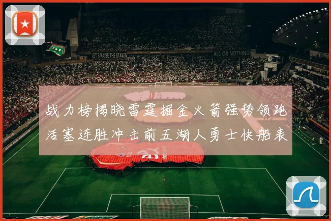 战力榜揭晓雷霆掘金火箭强势领跑活塞连胜冲击前五湖人勇士快船表现不佳