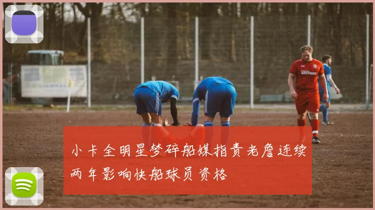 小卡全明星梦碎船媒指责老詹连续两年影响快船球员资格