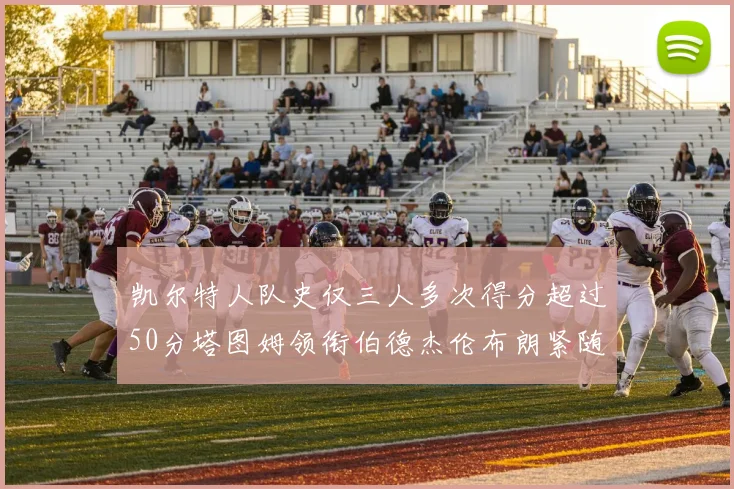 凯尔特人队史仅三人多次得分超过50分塔图姆领衔伯德杰伦布朗紧随其后