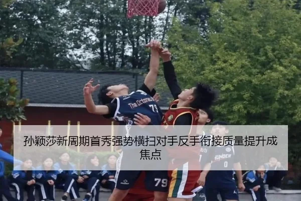 孙颖莎新周期首秀强势横扫对手反手衔接质量提升成焦点